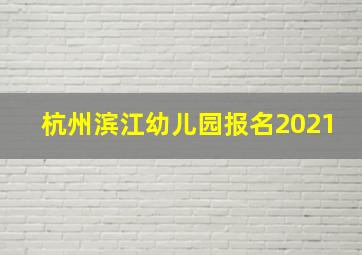 杭州滨江幼儿园报名2021