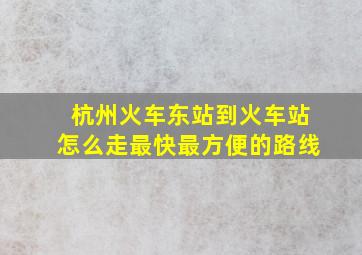 杭州火车东站到火车站怎么走最快最方便的路线