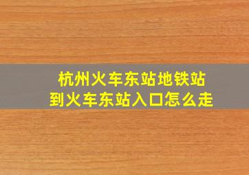 杭州火车东站地铁站到火车东站入口怎么走