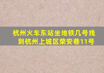 杭州火车东站坐地铁几号线到杭州上城区荣安巷11号