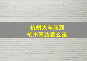 杭州火车站到杭州南站怎么走