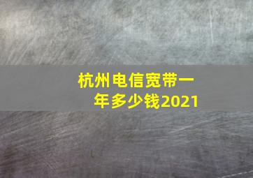 杭州电信宽带一年多少钱2021