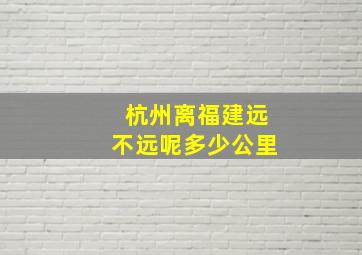 杭州离福建远不远呢多少公里