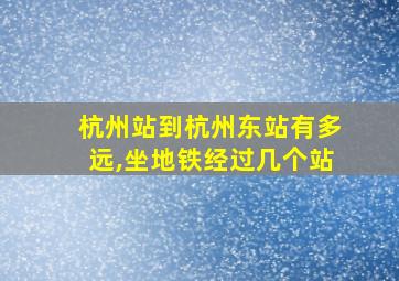 杭州站到杭州东站有多远,坐地铁经过几个站