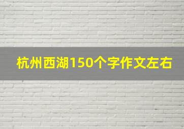 杭州西湖150个字作文左右