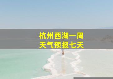 杭州西湖一周天气预报七天