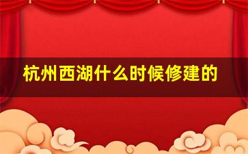 杭州西湖什么时候修建的