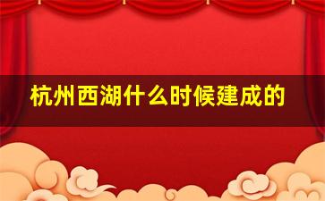 杭州西湖什么时候建成的