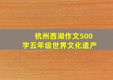 杭州西湖作文500字五年级世界文化遗产