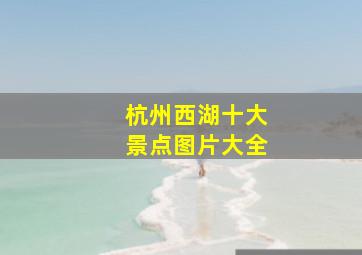 杭州西湖十大景点图片大全