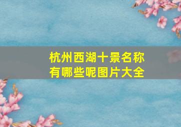 杭州西湖十景名称有哪些呢图片大全