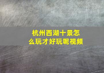 杭州西湖十景怎么玩才好玩呢视频