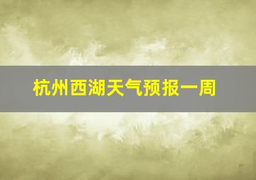 杭州西湖天气预报一周