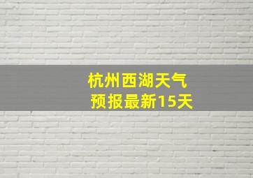 杭州西湖天气预报最新15天