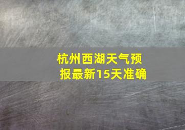 杭州西湖天气预报最新15天准确