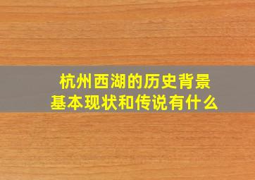 杭州西湖的历史背景基本现状和传说有什么