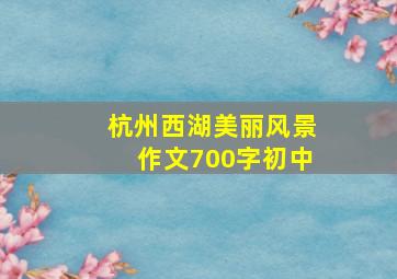 杭州西湖美丽风景作文700字初中