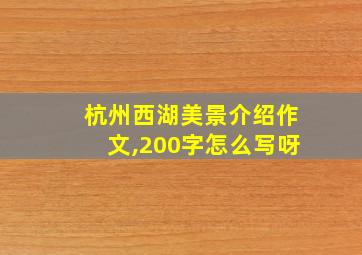 杭州西湖美景介绍作文,200字怎么写呀