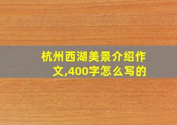 杭州西湖美景介绍作文,400字怎么写的