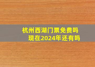 杭州西湖门票免费吗现在2024年还有吗