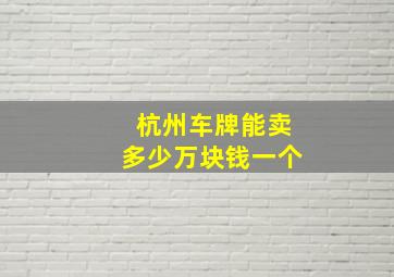 杭州车牌能卖多少万块钱一个