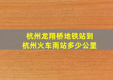 杭州龙翔桥地铁站到杭州火车南站多少公里