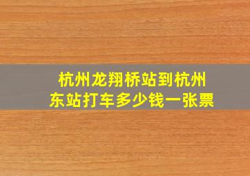 杭州龙翔桥站到杭州东站打车多少钱一张票