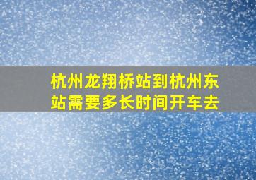 杭州龙翔桥站到杭州东站需要多长时间开车去