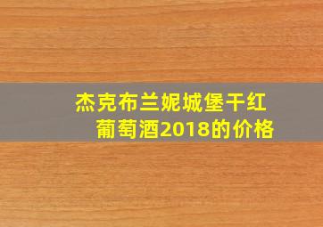 杰克布兰妮城堡干红葡萄酒2018的价格