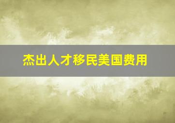 杰出人才移民美国费用