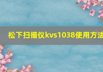 松下扫描仪kvs1038使用方法