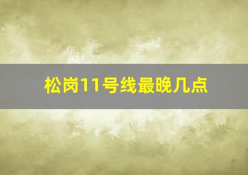 松岗11号线最晚几点