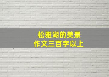 松雅湖的美景作文三百字以上