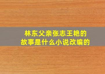 林东父亲张志王艳的故事是什么小说改编的