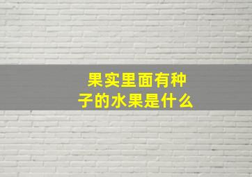 果实里面有种子的水果是什么