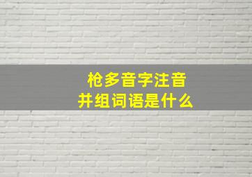 枪多音字注音并组词语是什么