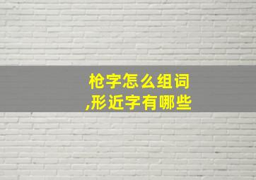 枪字怎么组词,形近字有哪些