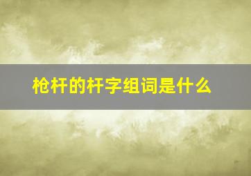 枪杆的杆字组词是什么