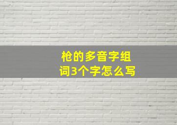 枪的多音字组词3个字怎么写