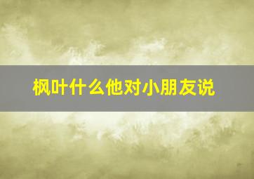 枫叶什么他对小朋友说