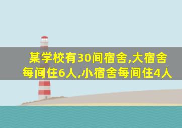 某学校有30间宿舍,大宿舍每间住6人,小宿舍每间住4人