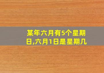 某年六月有5个星期日,六月1日是星期几