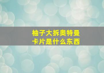 柚子大拆奥特曼卡片是什么东西