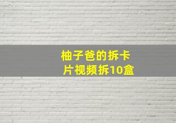 柚子爸的拆卡片视频拆10盒