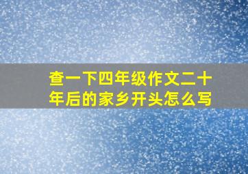 查一下四年级作文二十年后的家乡开头怎么写