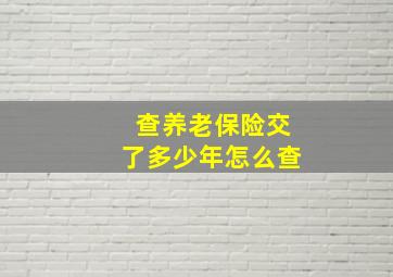 查养老保险交了多少年怎么查