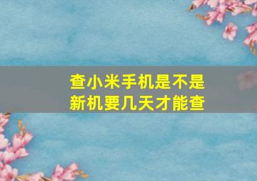 查小米手机是不是新机要几天才能查