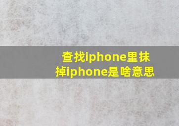 查找iphone里抹掉iphone是啥意思