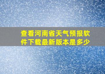 查看河南省天气预报软件下载最新版本是多少