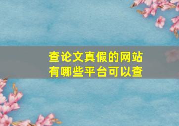 查论文真假的网站有哪些平台可以查